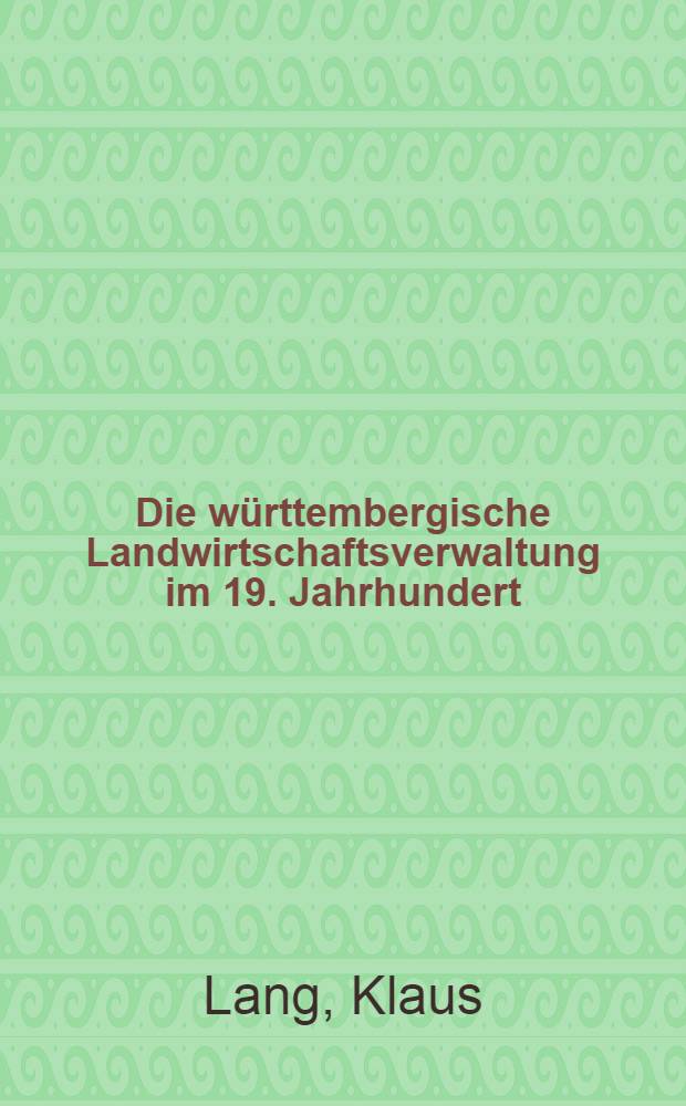 Die w&uuml;rttembergische Landwirtschaftsverwaltung im 19. Jahrhundert : Bis zum Ende des Ersten Weltkriegs : Diss.