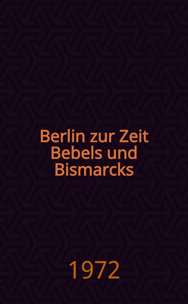 Berlin zur Zeit Bebels und Bismarcks : Zwischen Reichsgründung und Jahrhundertwende