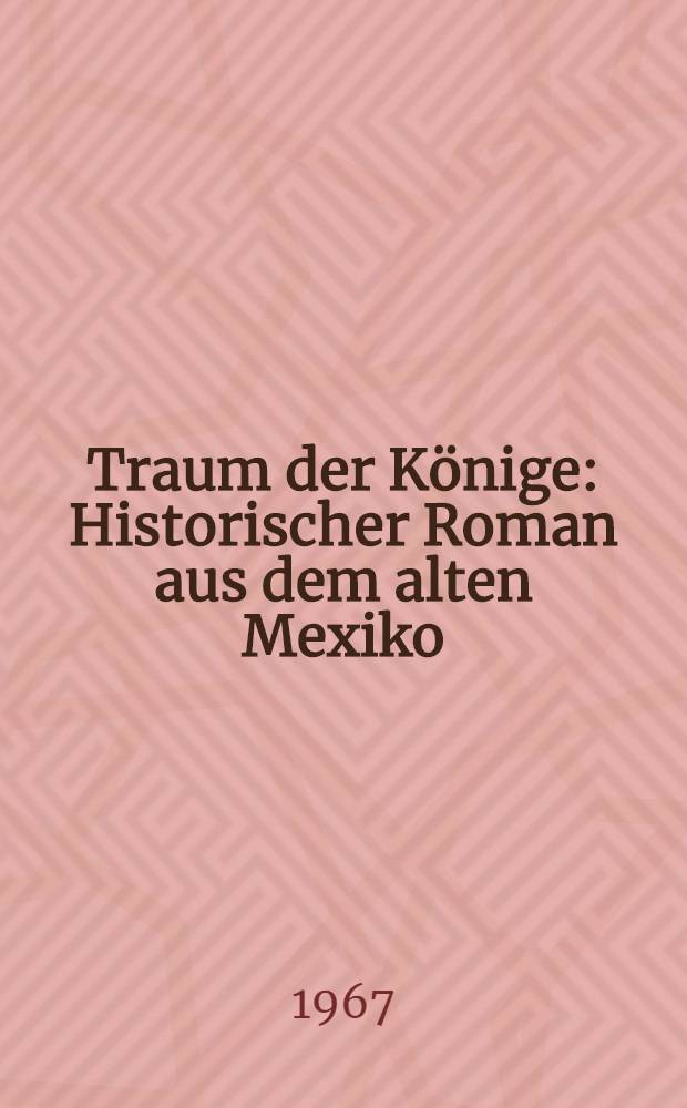 Traum der Könige : Historischer Roman aus dem alten Mexiko