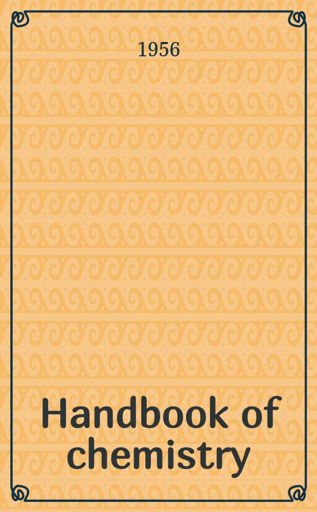 Handbook of chemistry : A reference volume for all requiring ready access to chemical and physical data used in laboratory work and manufacturing