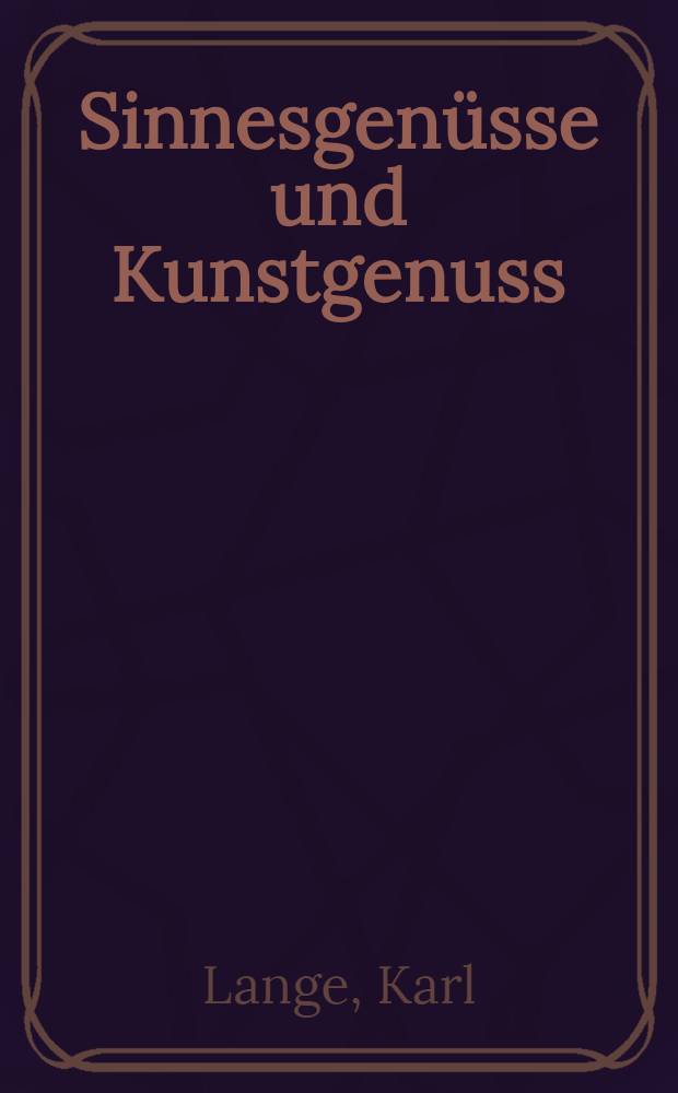 Sinnesgenüsse und Kunstgenuss : Beiträge zu einer sensualistischen Kunstlehre