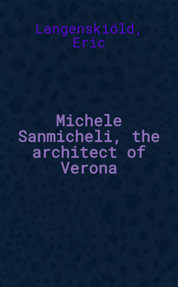 Michele Sanmicheli, the architect of Verona : His life and works : Inaug.-Diss
