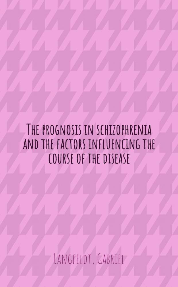 The prognosis in schizophrenia and the factors influencing the course of the disease : A katamnestic study, including individual re-examinations in 1936 : With some considerations regarding diagnosis, pathogenesis and therapy