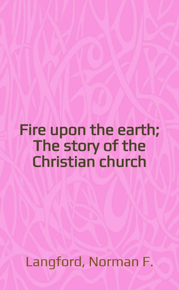 Fire upon the earth; The story of the Christian church / By Norman F. Langford; Ill. by John Lear