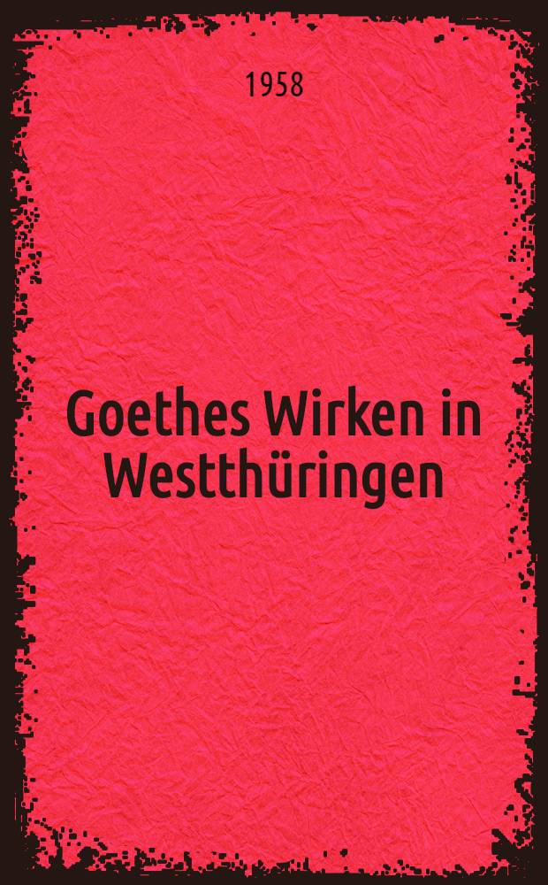 Goethes Wirken in Westthüringen : Beitrag zu einem Bild des Menschen Goethe
