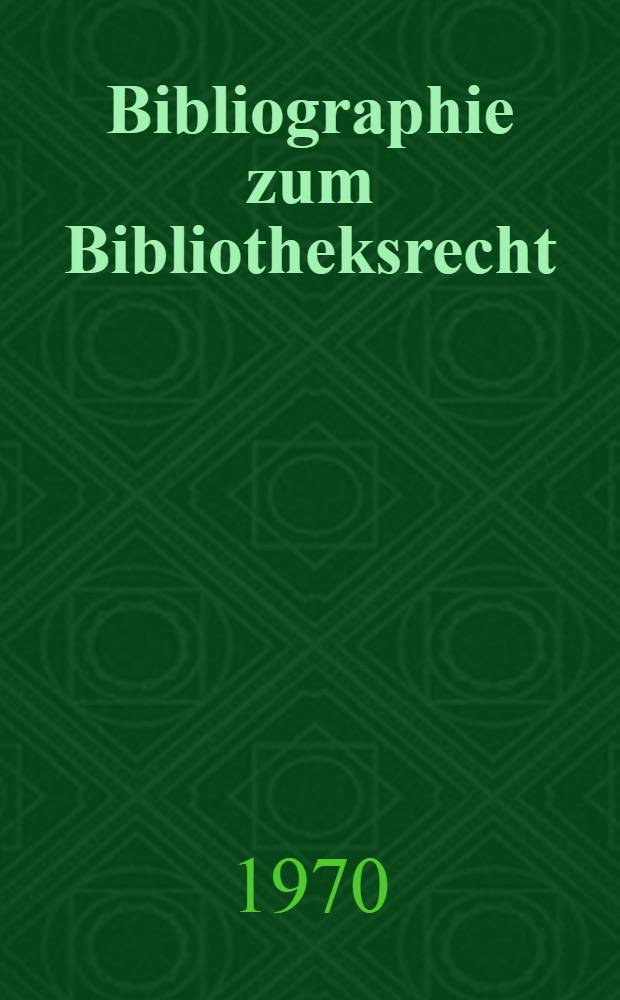 Bibliographie zum Bibliotheksrecht : Verzeichnis von Büchern, Aufsätzen; Gesetzen, Verordnungen, Erlassen und Entscheidungen ab 1900 zum Recht der öffentlishen Bibliotheken und Büchereien in Deutschland