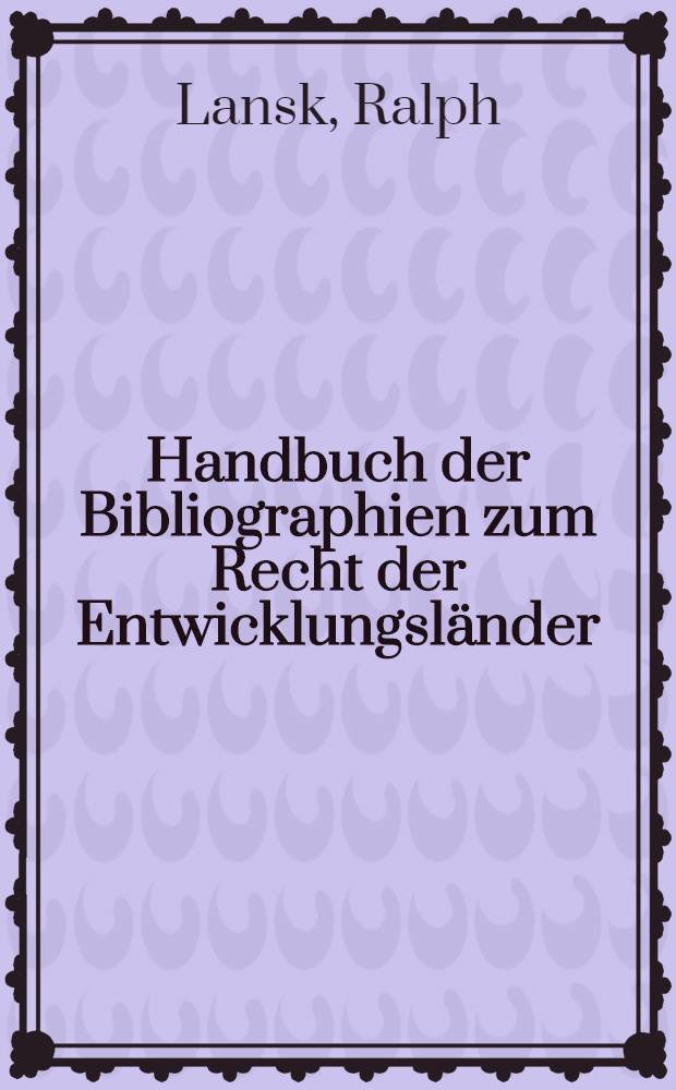 Handbuch der Bibliographien zum Recht der Entwicklungsl&auml;nder = Manual de bibliografias sobre el derecho de los pa&iacute;ses en desarrollo = Handbook of bibliographies on the laws of developing Countries = Manuel des bibliographies sur le droit des pays en d&eacute;veloppement