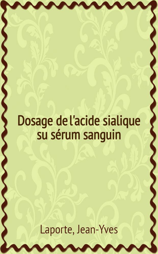 Dosage de l'acide sialique su sérum sanguin : Comparaison avec quelques test d'appréciation des glycoprotéines : Thèse ..