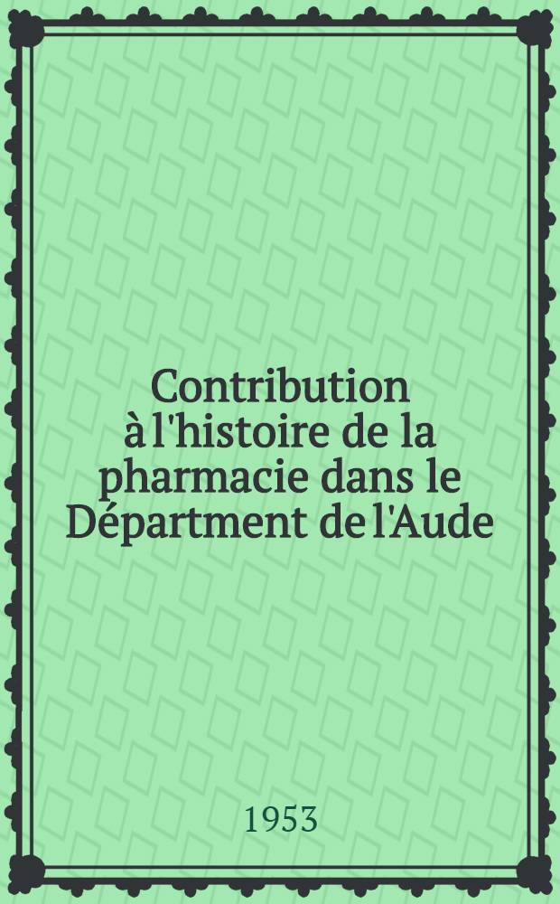 Contribution à l'histoire de la pharmacie dans le Départment de l'Aude : Thèse ..