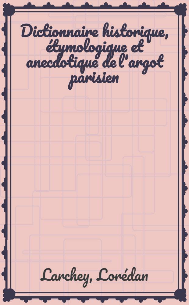 Dictionnaire historique, étymologique et anecdotique de l'argot parisien