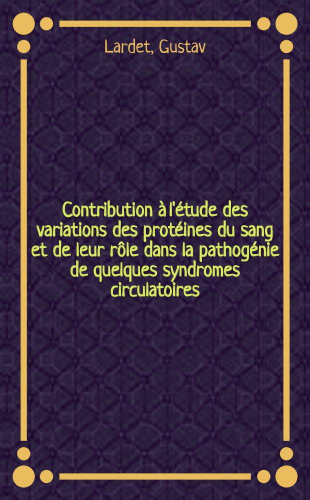 Contribution à l'étude des variations des protéines du sang et de leur rôle dans la pathogénie de quelques syndromes circulatoires : Thèse pour le doctrat de l'Univ. de Lyon. Section de pharmacie