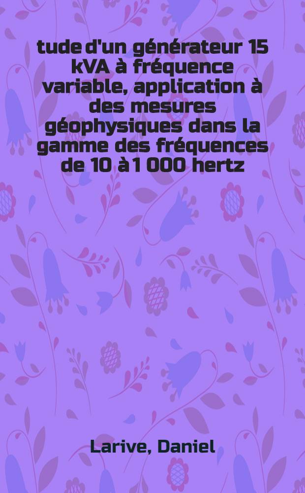 &Eacute;tude d'un g&eacute;n&eacute;rateur 15 kVA &agrave; fr&eacute;quence variable , application &agrave; des mesures g&eacute;ophysiques dans la gamme des fr&eacute;quences de 10 &agrave; 1 000 hertz