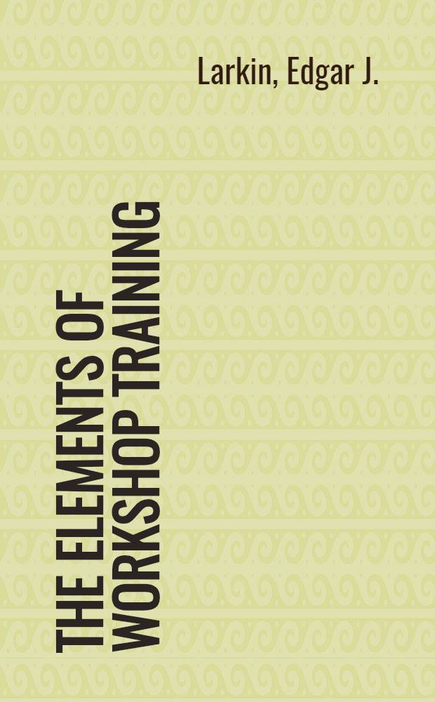 The elements of workshop training : A textbook for works apprentices