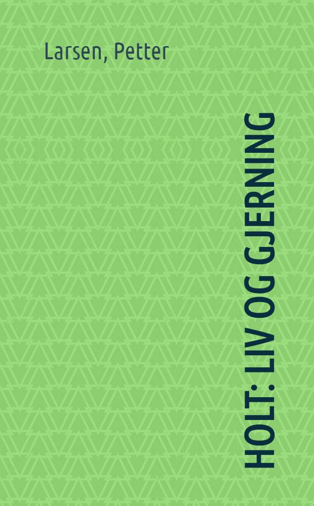 Holt : Liv og gjerning
