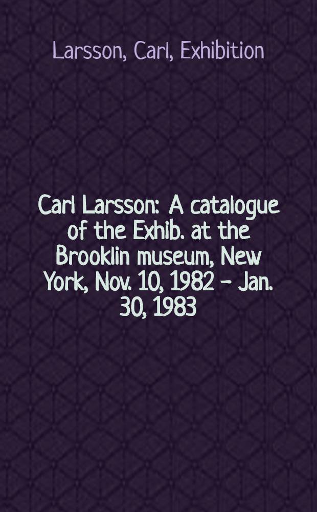 Carl Larsson : A catalogue of the Exhib. at the Brooklin museum, New York, Nov. 10, 1982 - Jan. 30, 1983