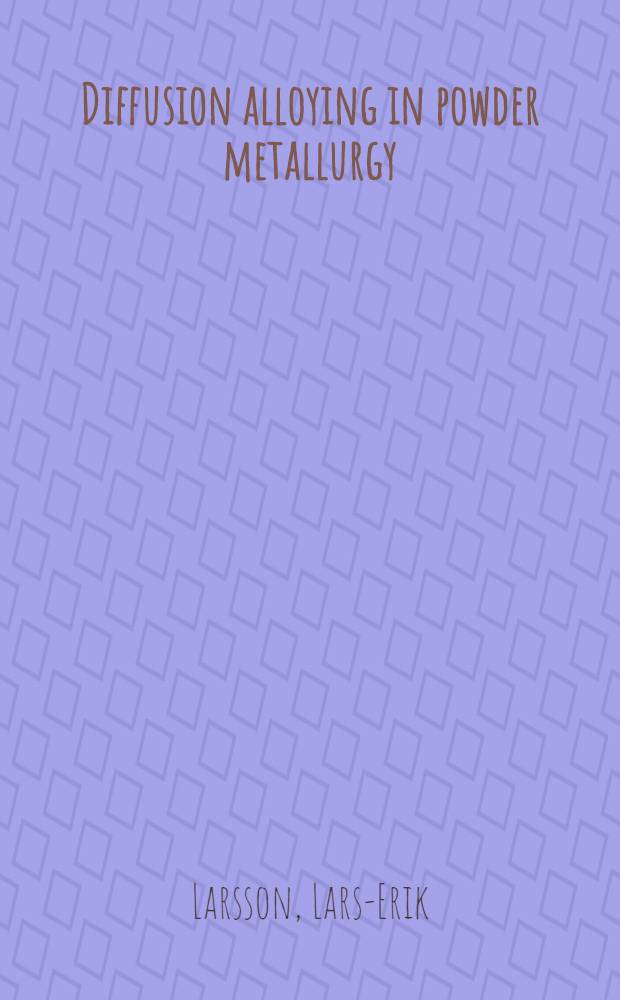 Diffusion alloying in powder metallurgy : Theory and practical applications : Akad. avh. som framlägges ... vid Chalmers tekn. högsk. ..