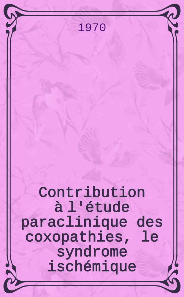 Contribution &agrave; l'&eacute;tude paraclinique des coxopathies, le syndrome isch&eacute;mique : Th&egrave;se ..