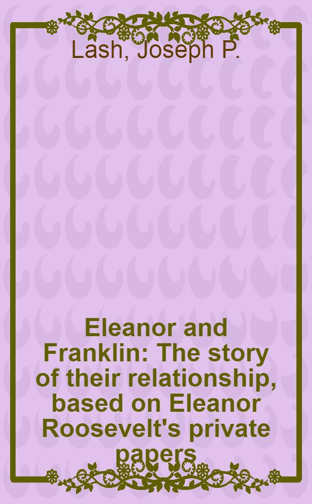 Eleanor and Franklin : The story of their relationship, based on Eleanor Roosevelt's private papers