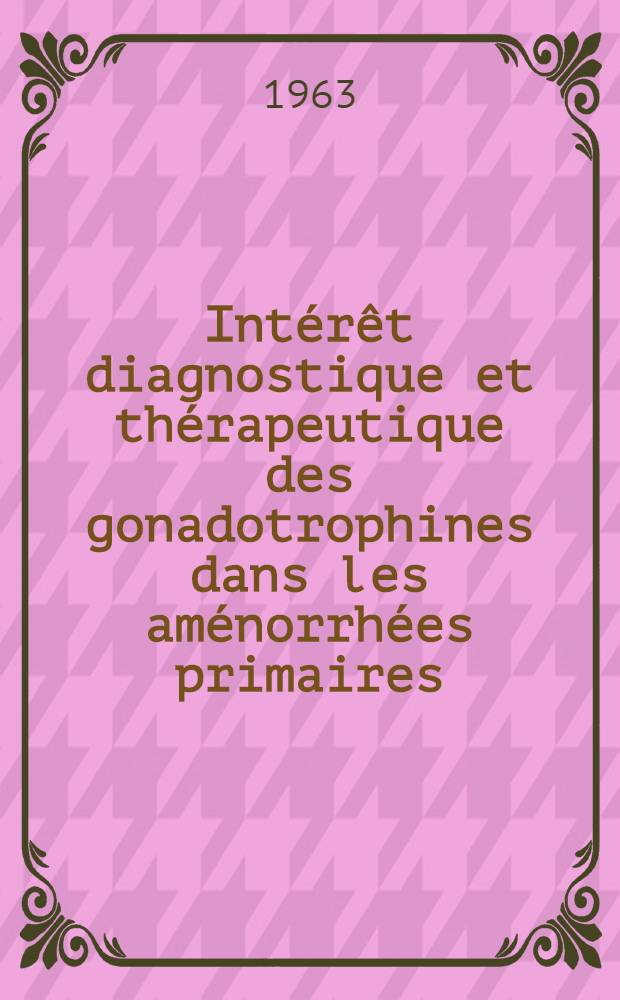 Int&eacute;r&ecirc;t diagnostique et th&eacute;rapeutique des gonadotrophines dans les am&eacute;norrh&eacute;es primaires : Th&egrave;se ..