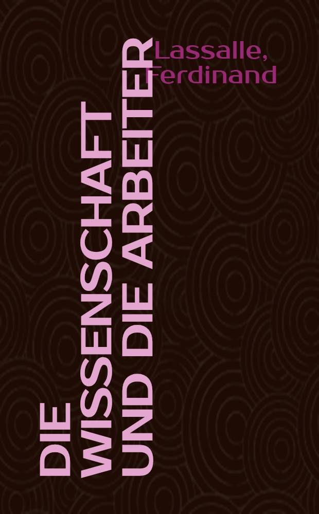 [Die Wissenschaft und die Arbeiter : Eine Vertheidigungsrede vor dem Berliner Kriminalgericht gegen die Anklage die besitzlosen Klassen zum Ha&szlig; und zur Verachtung gegen die Besitzenden &ouml;ffentlich angereizt zu haben