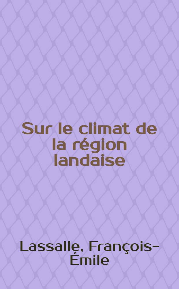 Sur le climat de la région landaise : Quelques données nouvelles : Thèse pour le doctorat en méd. ..