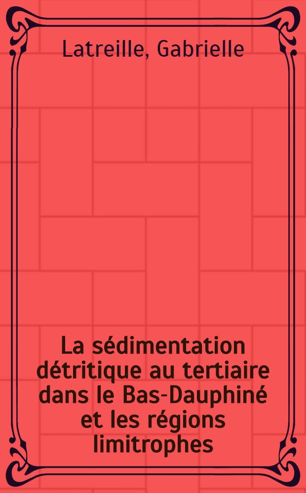 La sédimentation détritique au tertiaire dans le Bas-Dauphiné et les régions limitrophes : Thèse présenté à la Faculté des sciences de l'Univ. de Lyon