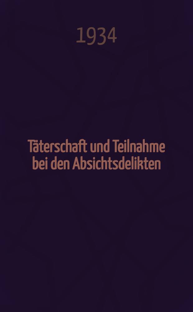 Täterschaft und Teilnahme bei den Absichtsdelikten : Inaug.-Diss. zur Erlangung der juristischen Doktorwürde der ... Univ. zu Marburg