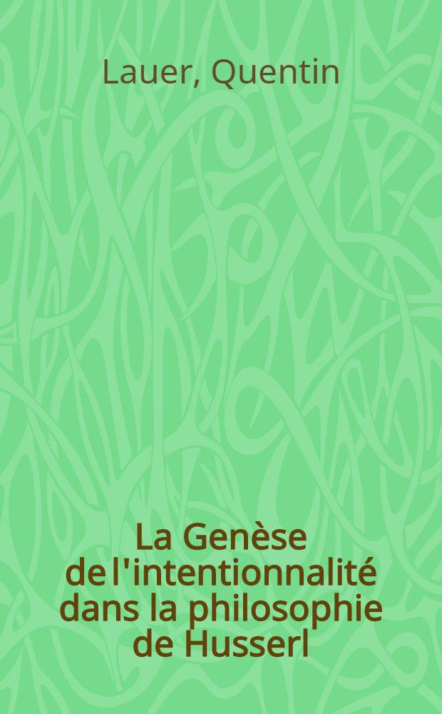 La Genèse de l'intentionnalité dans la philosophie de Husserl : Thèse pour le doctoral ès lettres présentée a ... l'Univ. de Paris