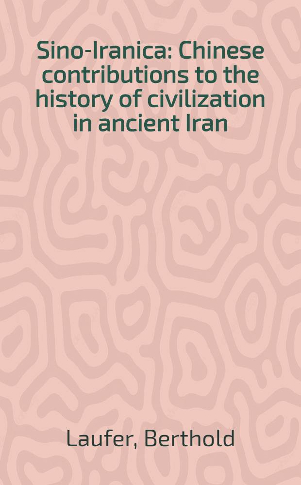 Sino-Iranica : Chinese contributions to the history of civilization in ancient Iran : With special reference to the history of cultivated plants and products