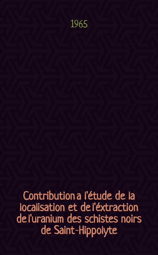 Contribution a l'&eacute;tude de la localisation et de l'&eacute;xtraction de l'uranium des schistes noirs de Saint-Hippolyte: 1-re th&egrave;se; Propositions donn&eacute;es par la Facult&eacute;: 2-e th&eacute;se; Th&egrave;ses pr&eacute;sent&eacute;es &agrave; la Facult&eacute; des sciences de l'Univ. de Stracbourg ... / par Ivan Lauffenburger ..