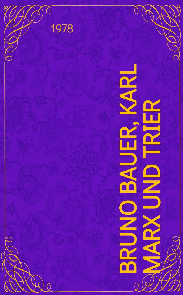 Bruno Bauer, Karl Marx und Trier : Ein unbekannter Brief von Bruno Bauer an Karl Marx u. radikale Vormärzliteratur in der Stadtbibl. Trier
