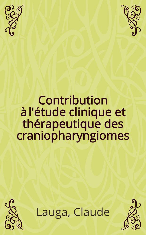 Contribution à l'étude clinique et thérapeutique des craniopharyngiomes : Travail de la Clinique neurologique de la Faculté de méd. de Toulouse ... avec l'aide de l'Inst. national d'hygiène ... : Thèse pour le doctorat en méd. (diplôme d'État)