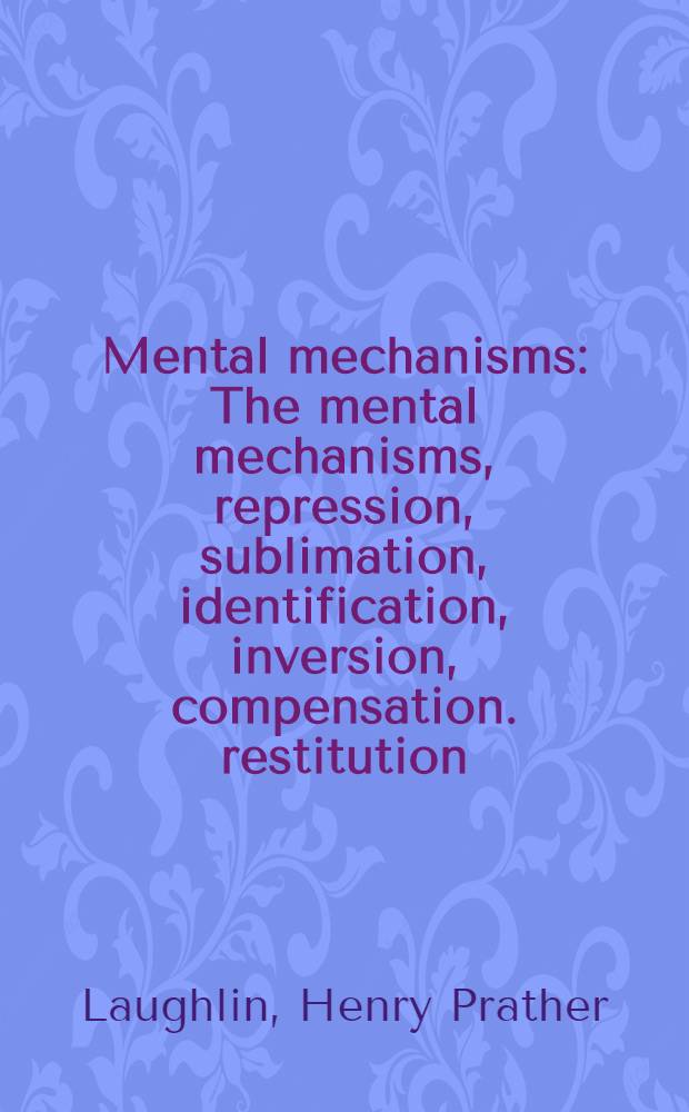 Mental mechanisms : The mental mechanisms, repression, sublimation, identification, inversion, compensation. restitution