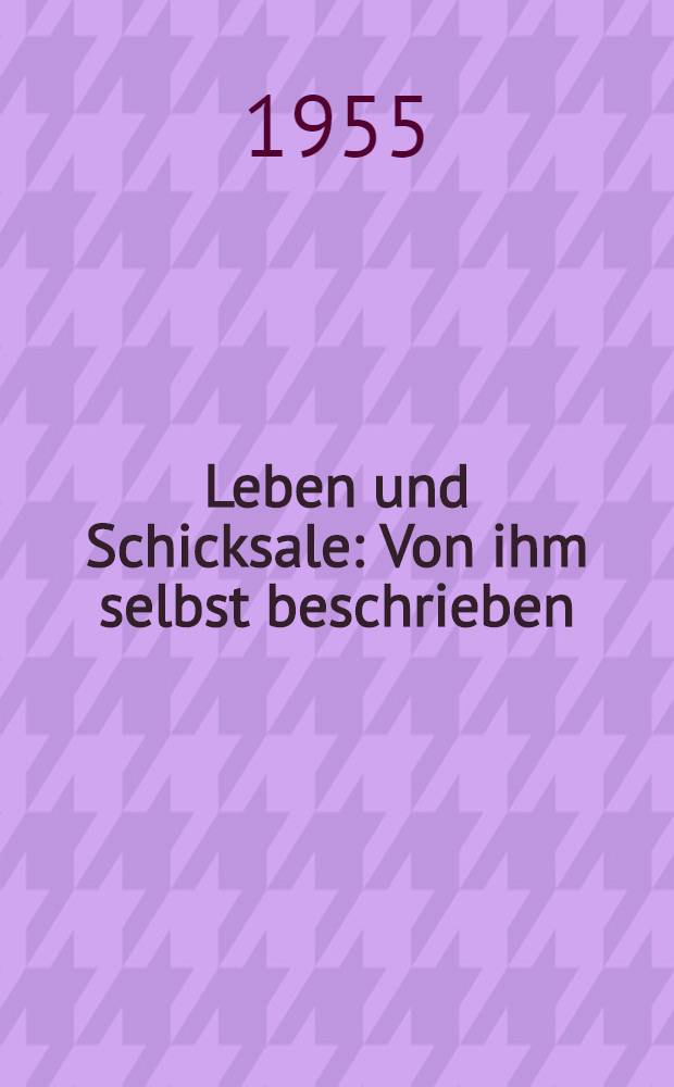 Leben und Schicksale : Von ihm selbst beschrieben