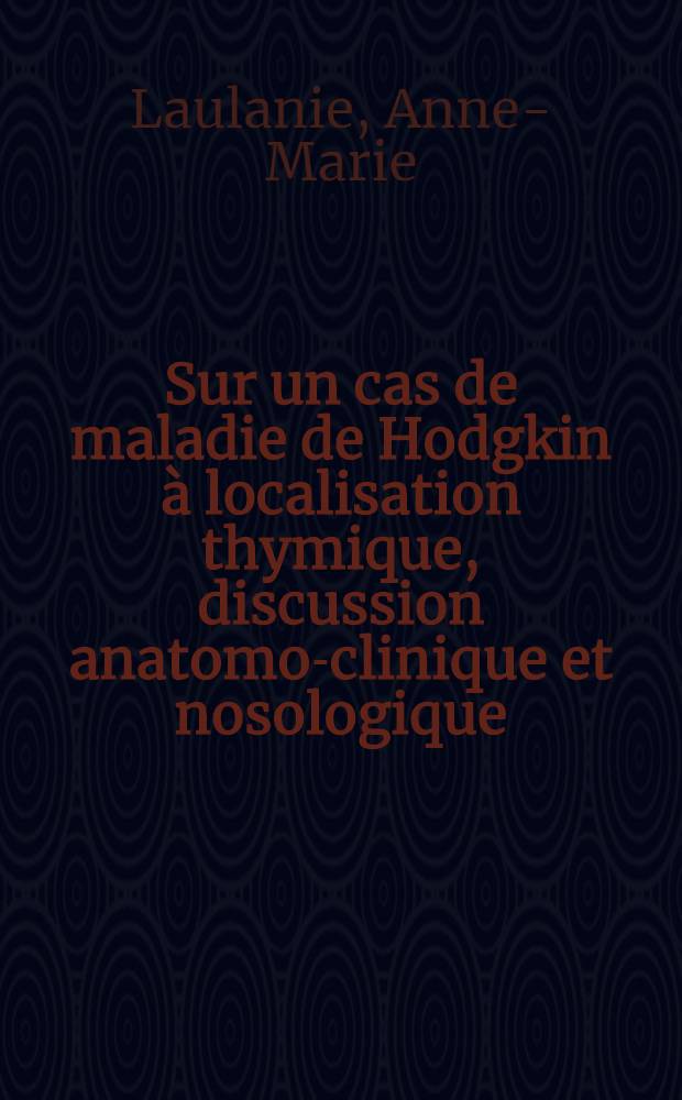 Sur un cas de maladie de Hodgkin &agrave; localisation thymique, discussion anatomo-clinique et nosologique : Th&egrave;se ..