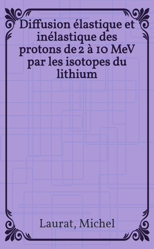 Diffusion élastique et inélastique des protons de 2 à 10 MeV par les isotopes du lithium : 1-re thèse prés. ... à la Fac. des sciences d'Orsay, Univ. de Paris ..