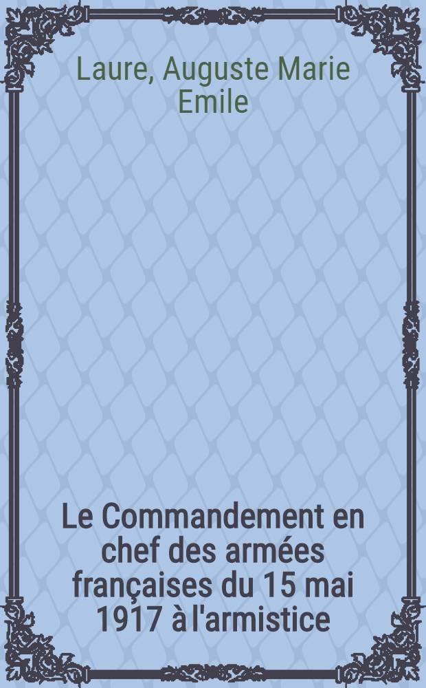 Le Commandement en chef des armées françaises du 15 mai 1917 à l'armistice