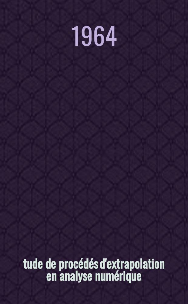 Étude de procédés d'extrapolation en analyse numérique: 1-re thèse; Propositions données par la Faculté: 2-e thèse: Thèses présentées à la Faculté des sciences de l'Univ. de Grenoble ... / par Pierre-Jean Laurent ..