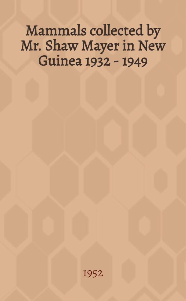 Mammals collected by Mr. Shaw Mayer in New Guinea 1932 - 1949