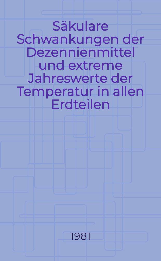 S&auml;kulare Schwankungen der Dezennienmittel und extreme Jahreswerte der Temperatur in allen Erdteilen : Analysen mit Hilfe der World weather record : In memoriam Felix M. Exner