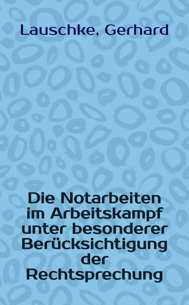 Die Notarbeiten im Arbeitskampf unter besonderer Berücksichtigung der Rechtsprechung : Inaug.-Diss. ... einer ... Rechtswissenschaftlichen Fakultät der Univ. zu Köln