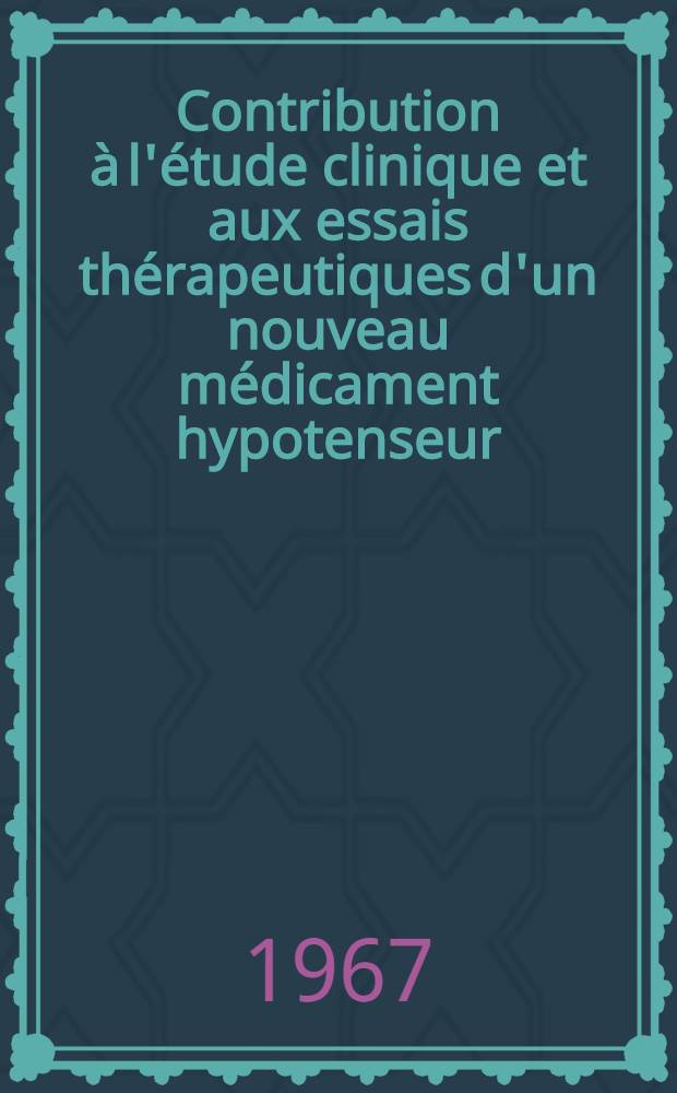 Contribution &agrave; l'&eacute;tude clinique et aux essais th&eacute;rapeutiques d'un nouveau m&eacute;dicament hypotenseur : Th&egrave;se ..
