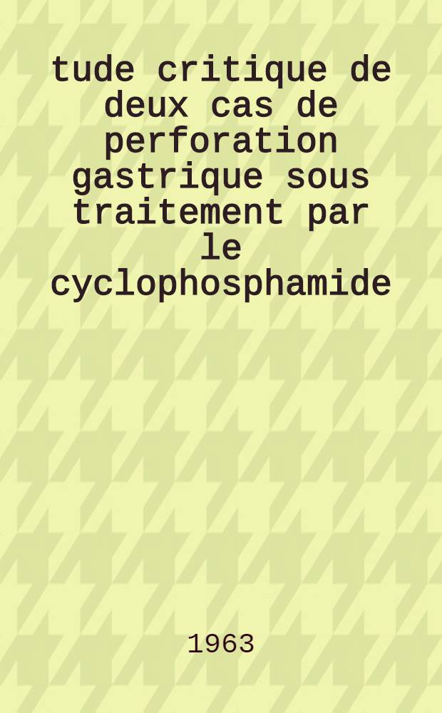 &Eacute;tude critique de deux cas de perforation gastrique sous traitement par le cyclophosphamide (endoxan) : Th&egrave;se ..