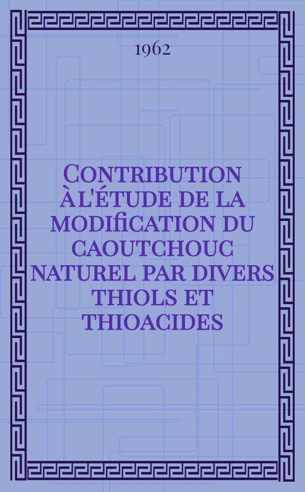 Contribution à l'étude de la modification du caoutchouc naturel par divers thiols et thioacides: 1-re thèse; Propositions données par la Faculté: 2-e thèse; Thèses présentées à ... l'Univ. de Paris ... / par Jean-Pierre Lavallée