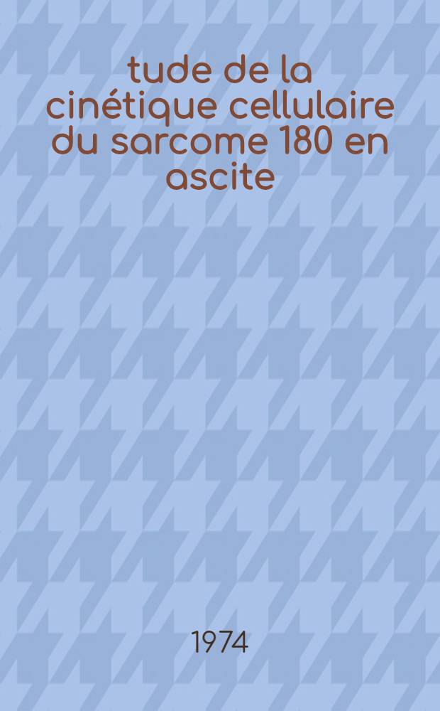 Étude de la cinétique cellulaire du sarcome 180 en ascite : Thèse ..