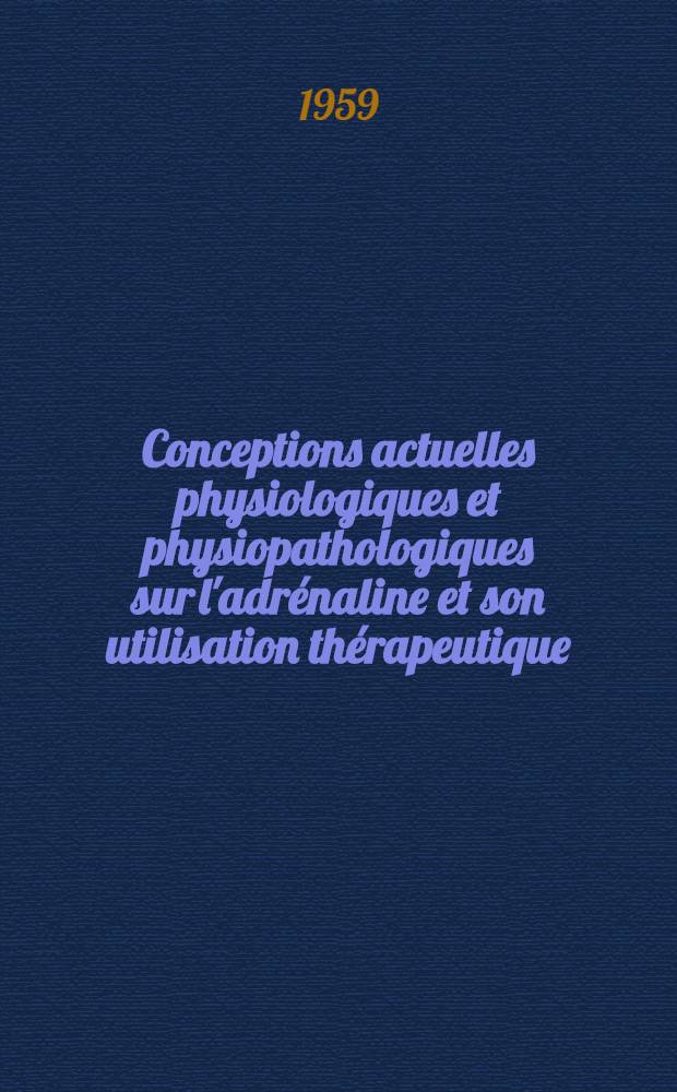 Conceptions actuelles physiologiques et physiopathologiques sur l'adrénaline et son utilisation thérapeutique : Thèse pour le doctorat en méd. ..