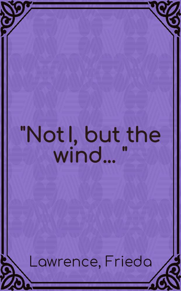"Not I, but the wind ..." : The auth. memorirs together with letters a. some material written by D. H. Lawrence