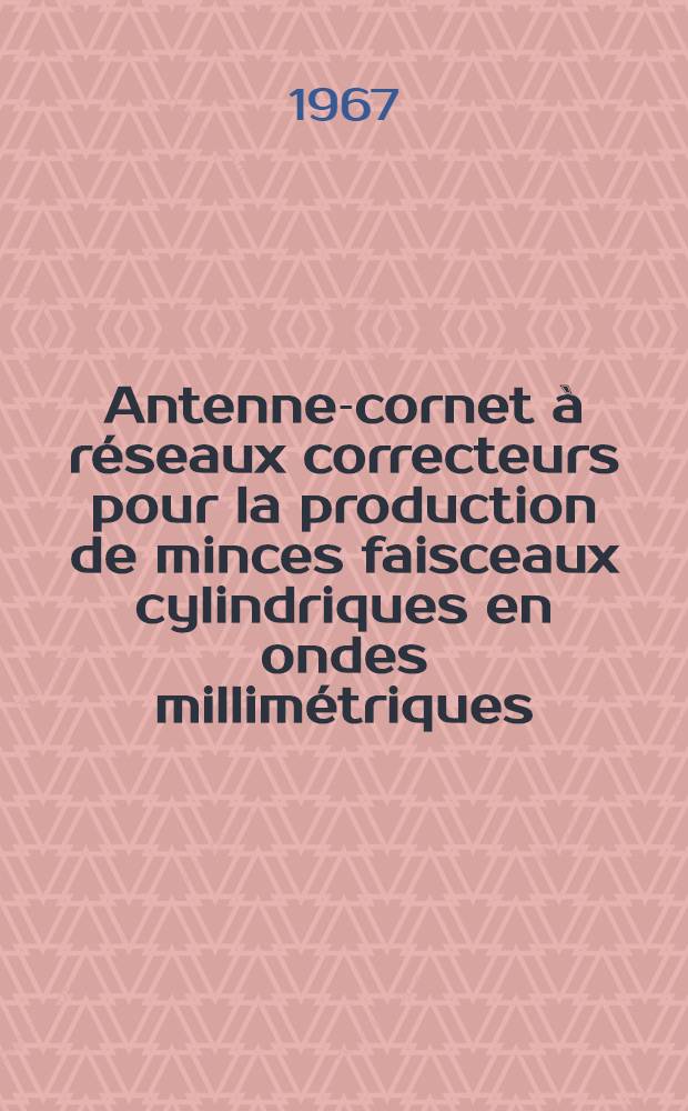Antenne-cornet &agrave; r&eacute;seaux correcteurs pour la production de minces faisceaux cylindriques en ondes millim&eacute;triques: 1-re th&egrave;se; Propositions donn&eacute;es par la Facult&eacute;: 2-e th&egrave;se: Th&egrave;ses pr&eacute;sent&eacute;es &agrave; la Facult&eacute; des sciences de l'Univ. de Dijon ... / par Le Viet Toaї ..