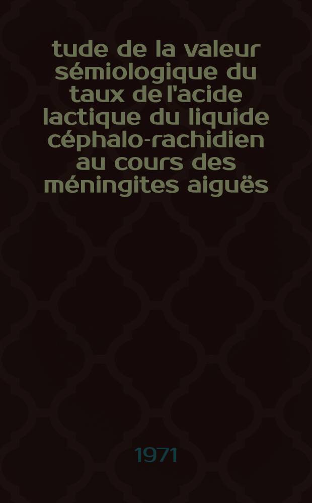 Étude de la valeur sémiologique du taux de l'acide lactique du liquide céphalo-rachidien au cours des méningites aiguës : À propos de 118 cas : Thèse ..