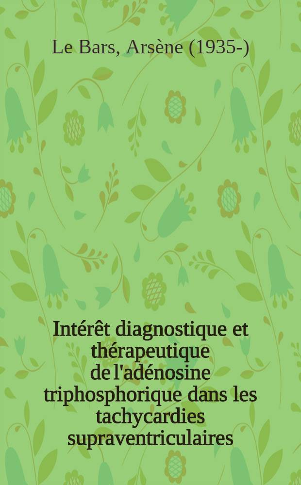 Intérêt diagnostique et thérapeutique de l'adénosine triphosphorique dans les tachycardies supraventriculaires : Thèse ..